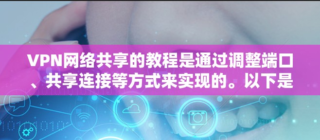 VPN网络共享的教程是通过调整端口、共享连接等方式来实现的。以下是常见使用VPN网络共享的步骤