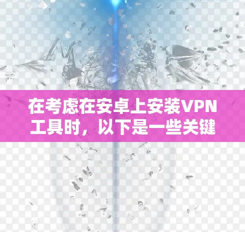 在考虑在安卓上安装VPN工具时，以下是一些关键点的总结