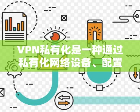 VPN私有化是一种通过私有化网络设备、配置和管理，实现与外部VPN服务的独立连接的技术。私有化VPN方案通常用于构建私有化网络架构，以提升安全性、扩展性和性能。以下是一些常见的VPN私有化策略和步骤