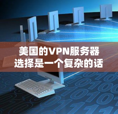 美国的VPN服务器选择是一个复杂的话题，涉及到技术、安全性和隐私保护等多个方面。以下是一些美国VPN服务器的典型选择，以及它们的特点和使用场景