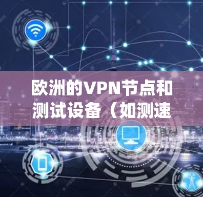 欧洲的VPN节点和测试设备（如测速工具如ping、nmap等）通常会根据其运行的VPN协议和网络环境来评估性能。具体来说，测速主要关注以下几点