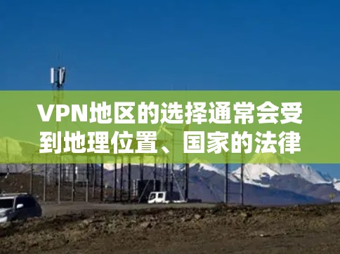 VPN地区的选择通常会受到地理位置、国家的法律法规、经济水平和网络环境等多种因素的影响。以下是一些主要的 VPN 地区及其特点