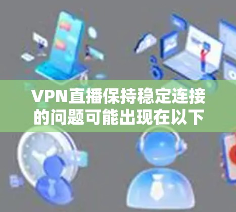 VPN直播保持稳定连接的问题可能出现在以下几个方面