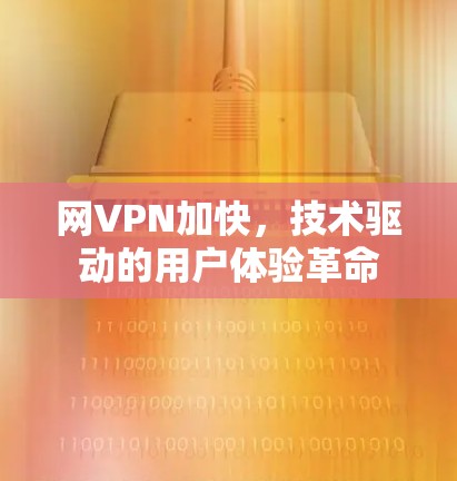 网VPN加快，技术驱动的用户体验革命