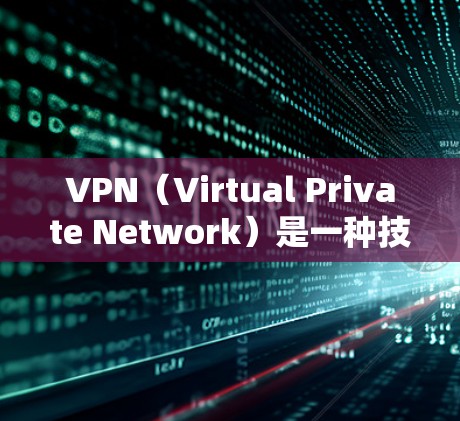 VPN（Virtual Private Network）是一种技术，用于在互联网上实现本地网络服务。以下是关于VPN高速下载的一些关键信息