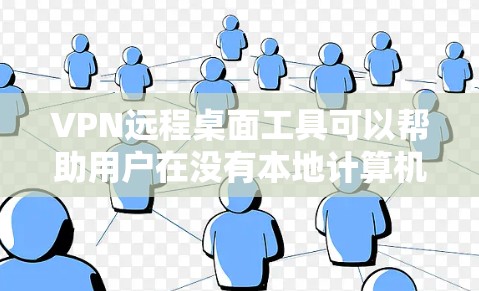 VPN远程桌面工具可以帮助用户在没有本地计算机的情况下远程访问外部服务器或终端设备。以下是对该工具的详细说明
