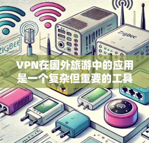 VPN在国外旅游中的应用是一个复杂但重要的工具，主要通过绕过网络过滤来访问外部网络。以下是关于VPN在国外旅游中的详细分析