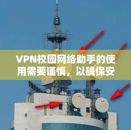 VPN校园网络助手的使用需要谨慎，以确保安全和高效。以下是一些步骤和注意事项，帮助你有效使用VPN