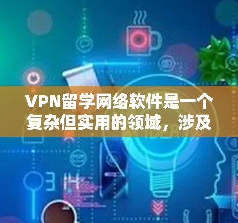 VPN留学网络软件是一个复杂但实用的领域,涉及多个步骤和知识的综合运用。以下是一个结构化的指南,帮助您理解和学习这一领域 VPN留学网络软件是一个复杂但实用的领域,涉及多个步骤和知识的综合运用。以下是一个结构化的指南,帮助您理解和学习这一领域