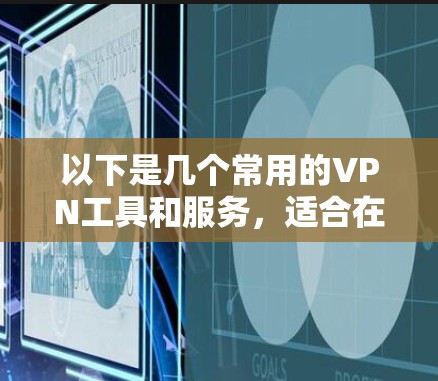 以下是几个常用的VPN工具和服务，适合在海外学习或工作