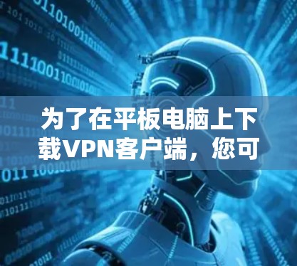 为了在平板电脑上下载VPN客户端，您可以按照以下步骤进行操作