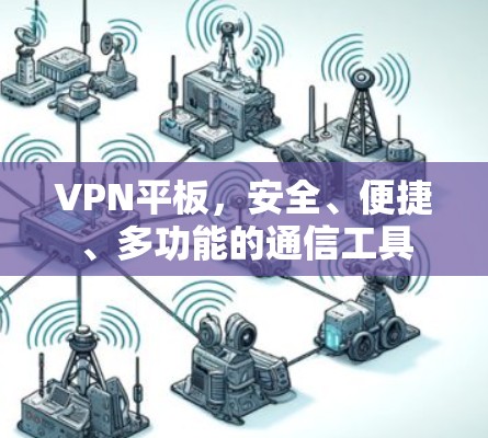 VPN平板，安全、便捷、多功能的通信工具