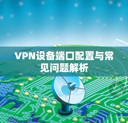 VPN设备端口配置与常见问题解析