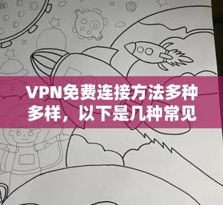 VPN免费连接方法多种多样，以下是几种常见的免费连接方法及其优缺点总结