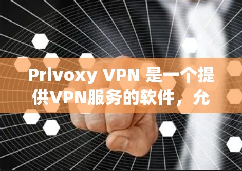 Privoxy VPN 是一个提供VPN服务的软件，允许用户在互联网上进行安全的访问。以下是下载Privoxy VPN的步骤