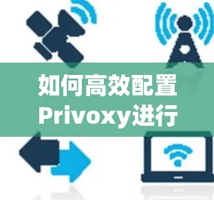 如何高效配置Privoxy进行设备连接