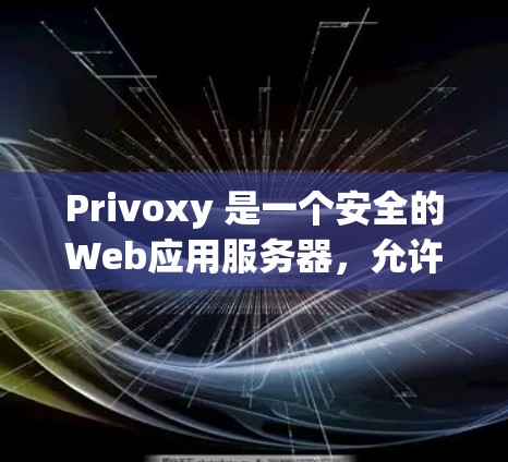 Privoxy 是一个安全的Web应用服务器，允许开发者创建Web应用，但不禁止用户访问或使用应用。如果你想在你的Web服务器上安装和使用 Privoxy 应用程序，可以按照以下步骤进行
