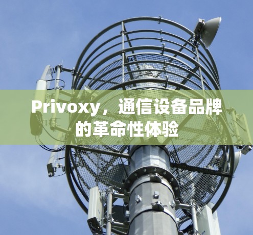 Privoxy，通信设备品牌的革命性体验