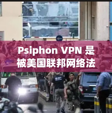 Psiphon VPN 是被美国联邦网络法律局（FILY）禁止使用的网络服务，因此未经允许使用是不被允许的。如果您正在寻找合法的VPN服务，建议您访问合法的VPN网站，如
