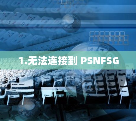 1.无法连接到 PSNFSG