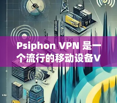 Psiphon VPN 是一个流行的移动设备VPN服务，支持安卓和iOS设备。以下是使用Psiphon VPN安卓版进行下载和安装的步骤