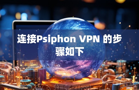连接Psiphon VPN 的步骤如下