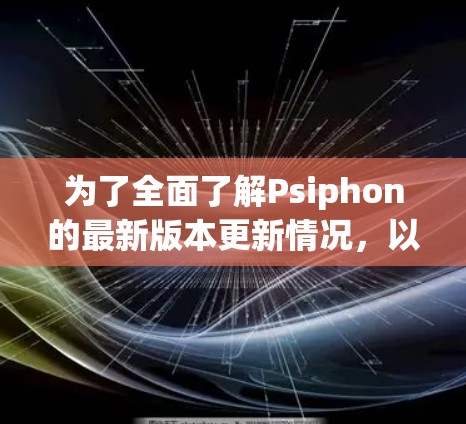 为了全面了解Psiphon的最新版本更新情况，以下是详细的提示和建议