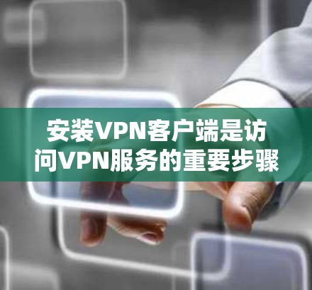 安装VPN客户端是访问VPN服务的重要步骤。以下是详细的小步骤，帮助您顺利安装客户端