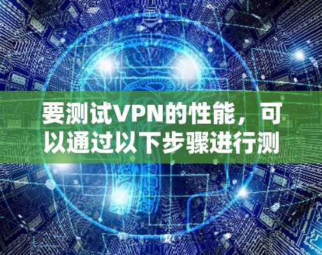 要测试VPN的性能，可以通过以下步骤进行测试