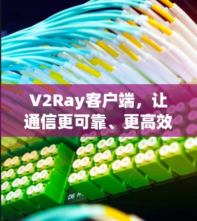 V2Ray客户端，让通信更可靠、更高效