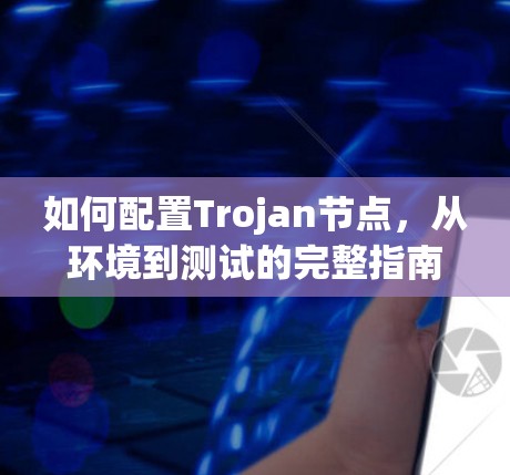 如何配置Trojan节点，从环境到测试的完整指南