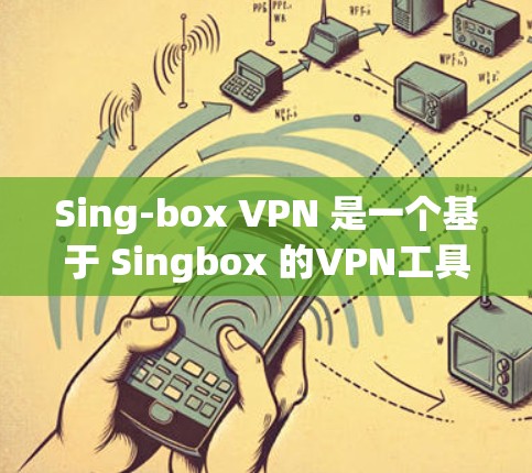 Sing-box VPN 是一个基于 Singbox 的VPN工具，提供高级配置和性能优化。以下是一个逐步指南，帮助您下载并使用Sing-box VPN
