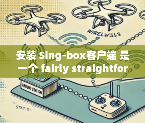 安装 Sing-box客户端 是一个 fairly straightforward process，但为了确保它成功运行，我将详细列出所有必要的步骤。以下是一个详细的安装指南