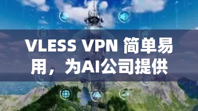 VLESS VPN 简单易用，为AI公司提供高效网络连接