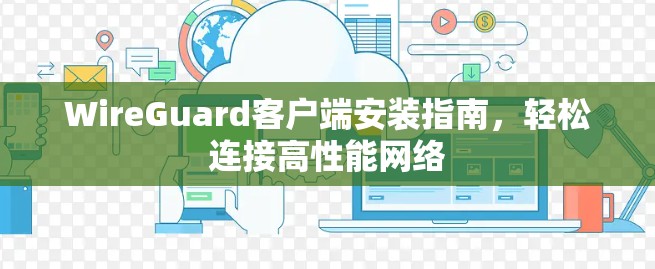 WireGuard客户端安装指南，轻松连接高性能网络