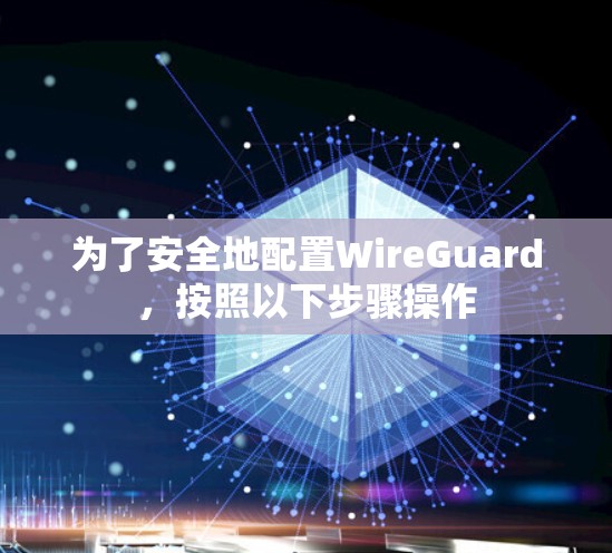 为了安全地配置WireGuard，按照以下步骤操作