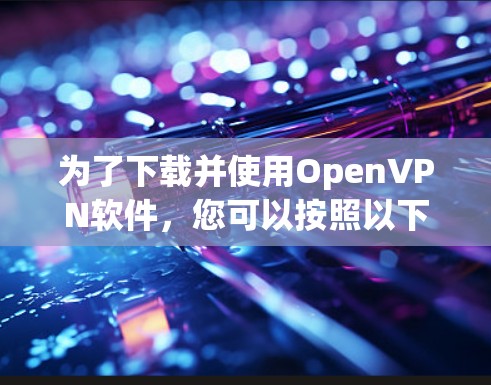 为了下载并使用OpenVPN软件，您可以按照以下步骤进行