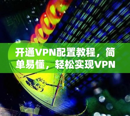 开通VPN配置教程，简单易懂，轻松实现VPN