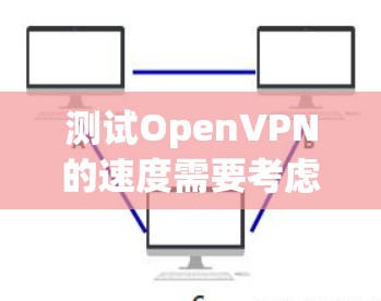 测试OpenVPN的速度需要考虑以下几个方面，服务器连接速度、加密算法、防火墙状态以及网络连接的稳定性。以下是一个详细的步骤指南，帮助您测试OpenVPN的速度