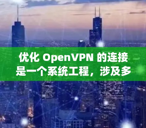 优化 OpenVPN 的连接是一个系统工程，涉及多个步骤和技巧。以下是一个详细且结构化的优化指南
