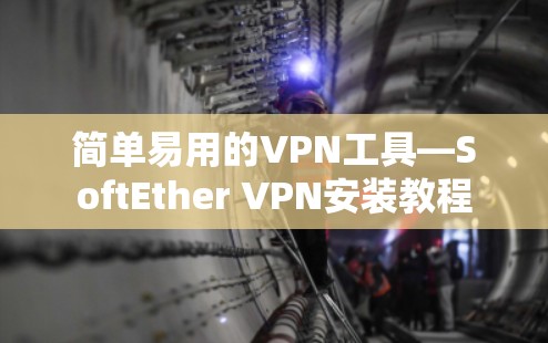 简单易用的VPN工具—SoftEther VPN安装教程