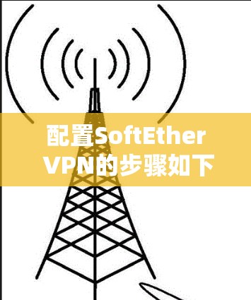 配置SoftEther VPN的步骤如下