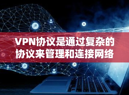 VPN协议是通过复杂的协议来管理和连接网络设备，确保数据的安全传输。以下是几个主要的VPN协议及其连接方法和优势