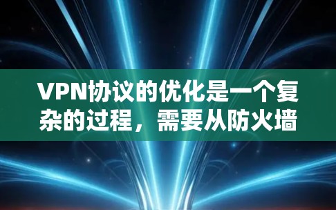 VPN协议的优化是一个复杂的过程，需要从防火墙配置、IP地址管理、性能优化等多个方面入手。以下是一些优化VPN协议的方案