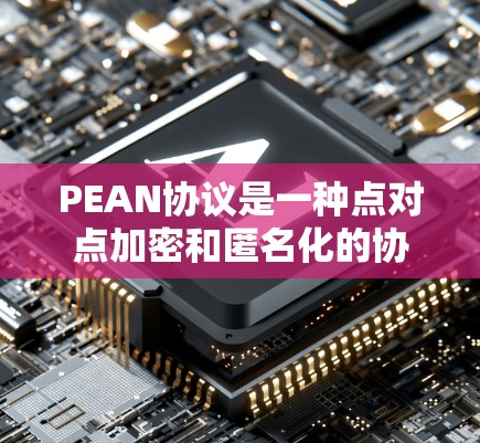 PEAN协议是一种点对点加密和匿名化的协议，主要用于在多个设备之间传输数据，同时保持数据的匿名性和安全性。以下是关于PEAN协议的详细说明
