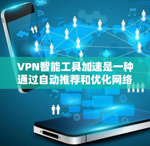 VPN智能工具加速是一种通过自动推荐和优化网络配置的服务，旨在提升用户体验。以下是对该主题的详细分析和总结