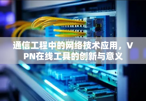 通信工程中的网络技术应用，VPN在线工具的创新与意义