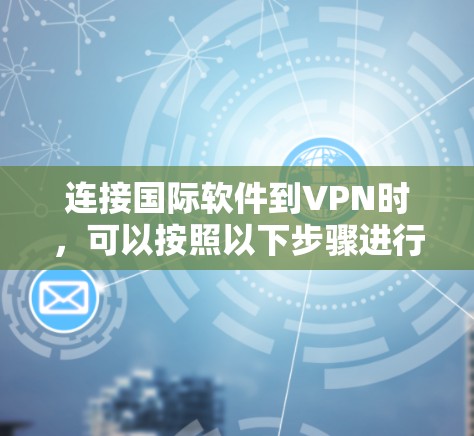 连接国际软件到VPN时，可以按照以下步骤进行