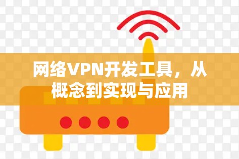 网络VPN开发工具，从概念到实现与应用