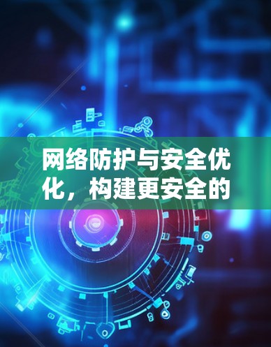 网络防护与安全优化，构建更安全的 VPN 网络